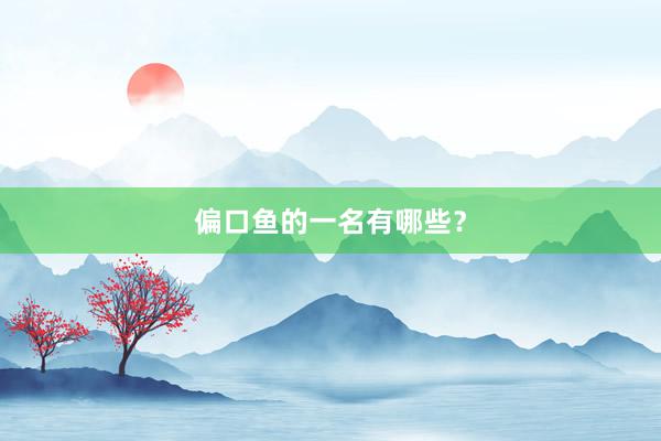 偏口鱼的一名有哪些？