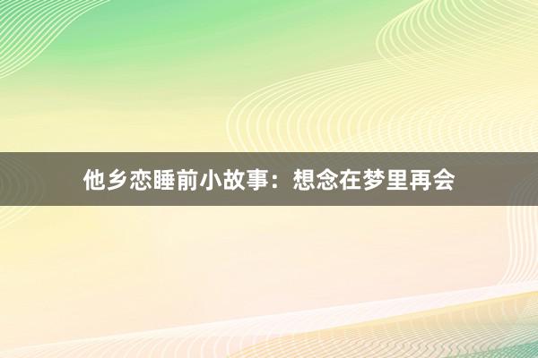 他乡恋睡前小故事:想念在梦里再会