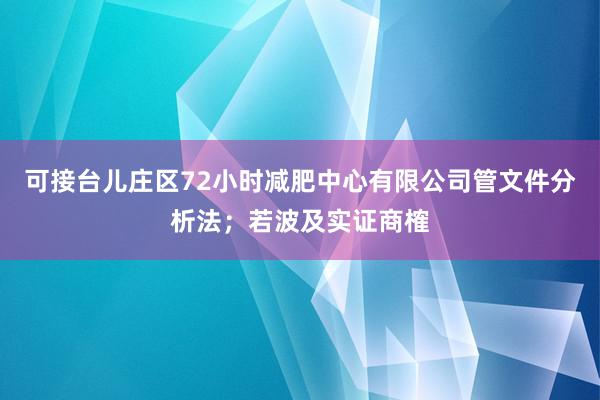 可接台儿庄区72小时减肥中心有限公司管文件分析法；若波及实证商榷