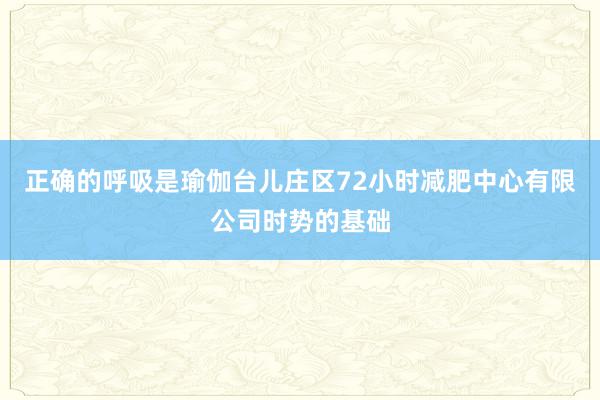 正确的呼吸是瑜伽台儿庄区72小时减肥中心有限公司时势的基础