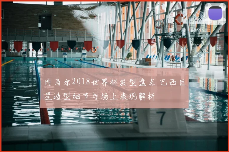 内马尔2018世界杯发型盘点 巴西巨星造型细节与场上表现解析