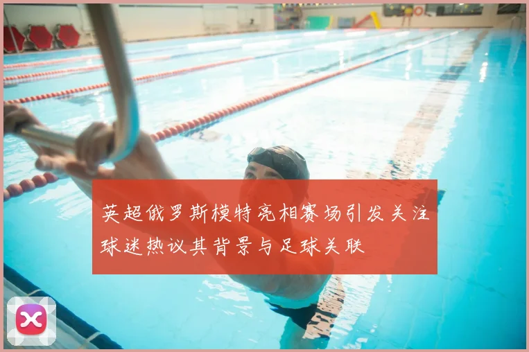 英超俄罗斯模特亮相赛场引发关注球迷热议其背景与足球关联