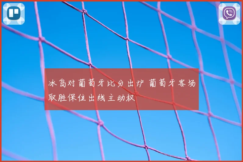 冰岛对葡萄牙比分出炉 葡萄牙客场取胜保住出线主动权