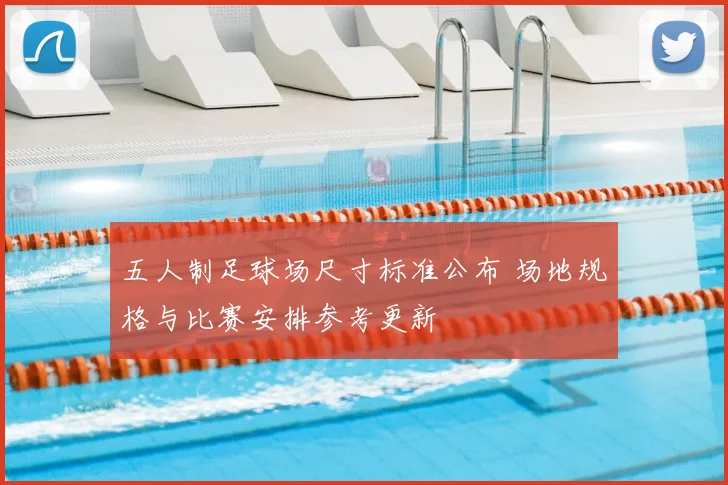 五人制足球场尺寸标准公布 场地规格与比赛安排参考更新