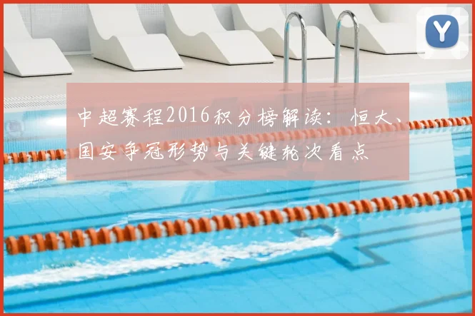 中超赛程2016积分榜解读：恒大、国安争冠形势与关键轮次看点