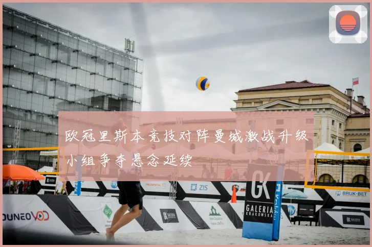 欧冠里斯本竞技对阵曼城激战升级小组争夺悬念延续