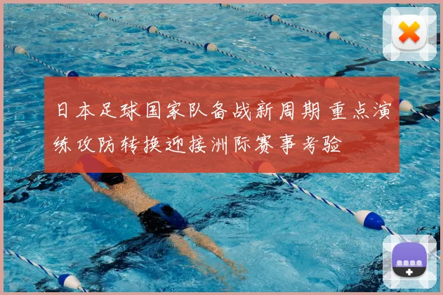日本足球国家队备战新周期 重点演练攻防转换迎接洲际赛事考验
