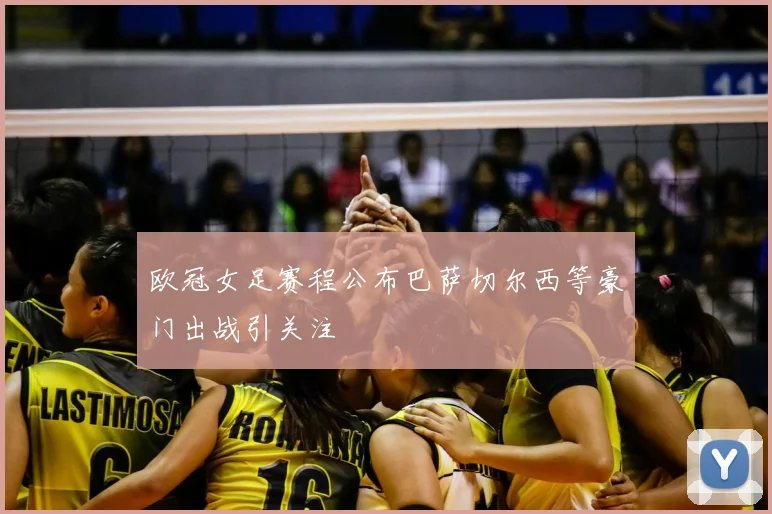 欧冠女足赛程公布巴萨切尔西等豪门出战引关注