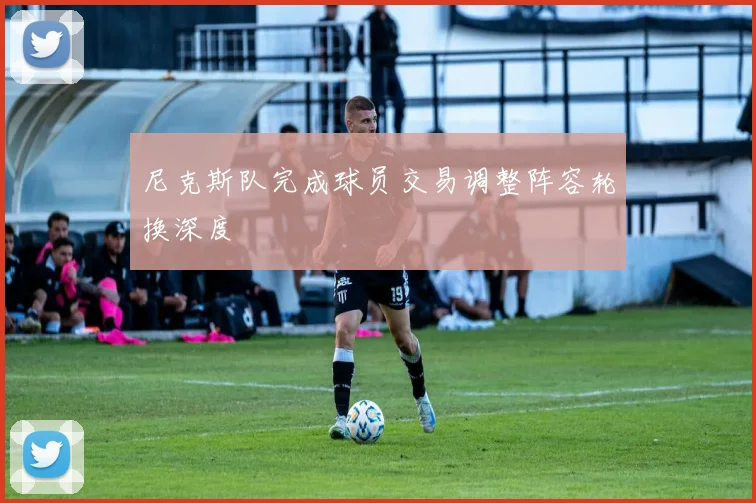 尼克斯队完成球员交易调整阵容轮换深度