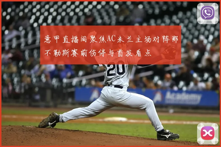 意甲直播间聚焦AC米兰主场对阵那不勒斯赛前伤停与首发看点