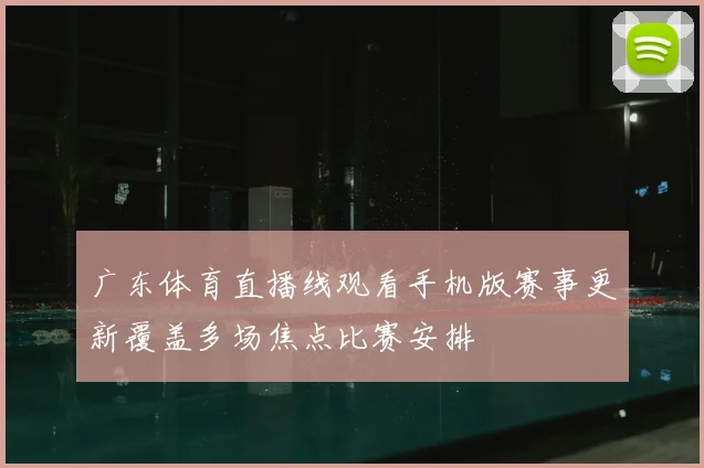 广东体育直播线观看手机版赛事更新覆盖多场焦点比赛安排