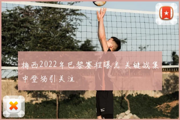 梅西2022年巴黎赛程曝光 关键战集中登场引关注