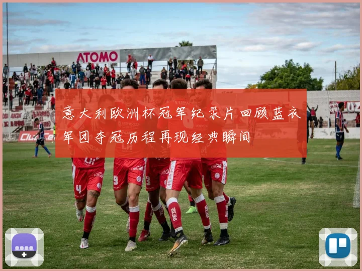 意大利欧洲杯冠军纪录片回顾蓝衣军团夺冠历程再现经典瞬间