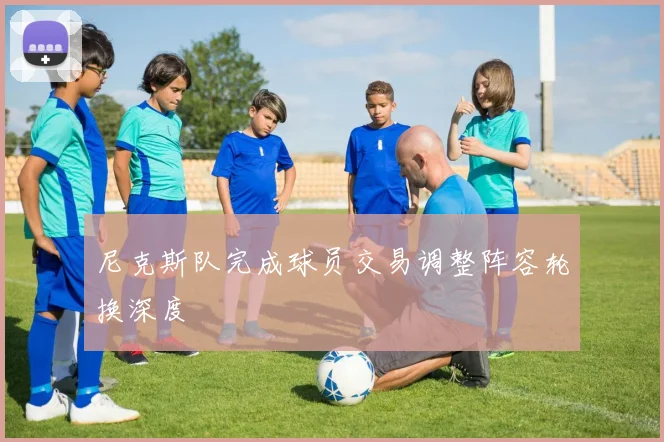 尼克斯队完成球员交易调整阵容轮换深度