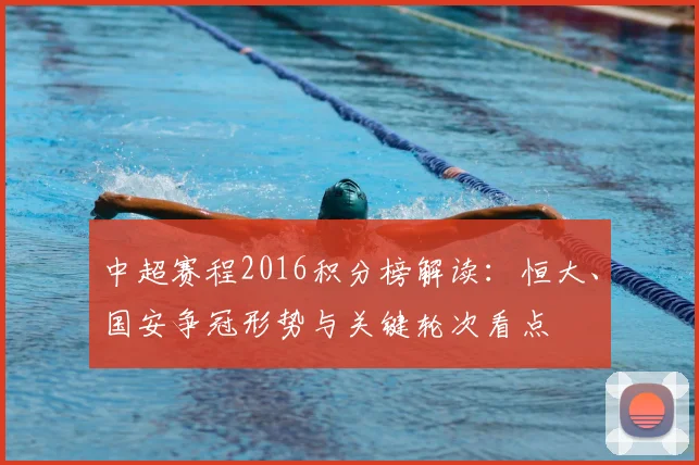 中超赛程2016积分榜解读：恒大、国安争冠形势与关键轮次看点