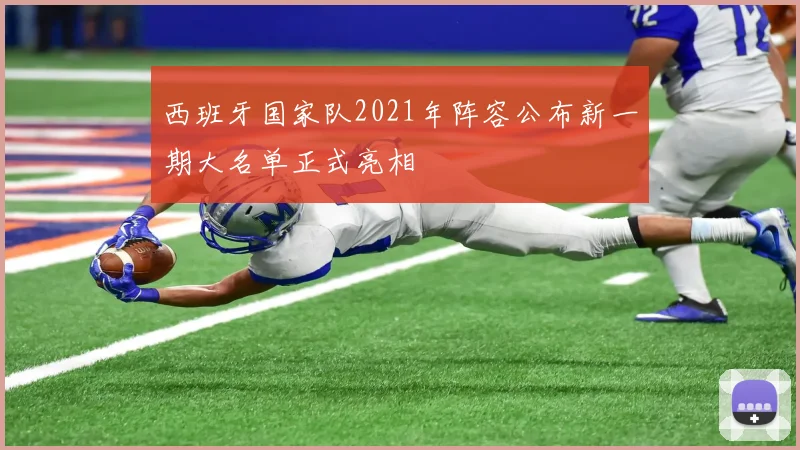 西班牙国家队2021年阵容公布新一期大名单正式亮相