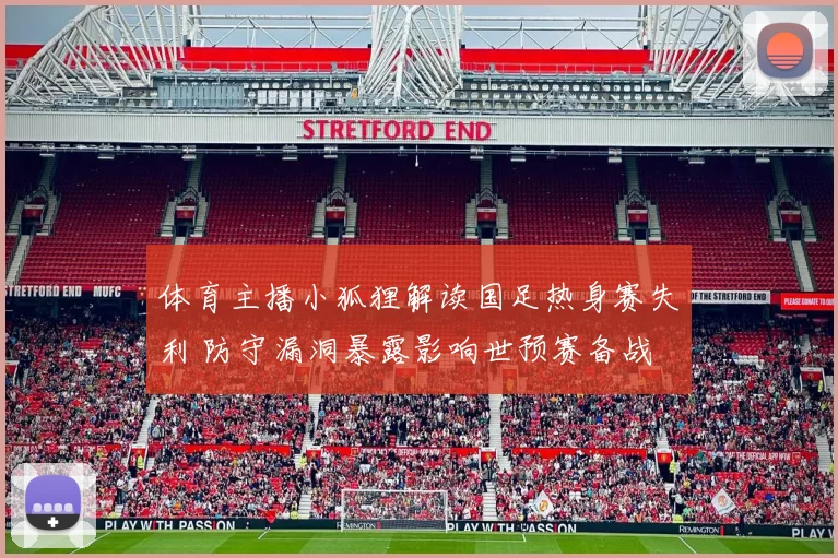 体育主播小狐狸解读国足热身赛失利 防守漏洞暴露影响世预赛备战