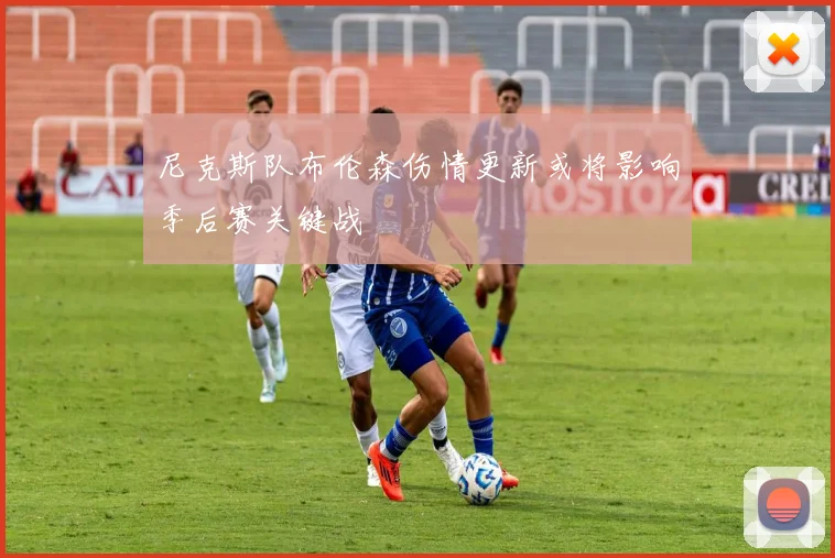 尼克斯队布伦森伤情更新或将影响季后赛关键战