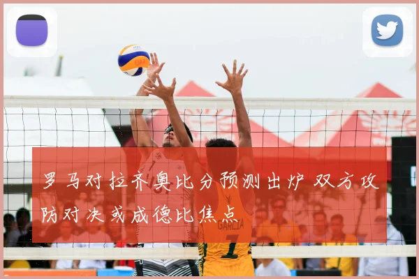 罗马对拉齐奥比分预测出炉 双方攻防对决或成德比焦点