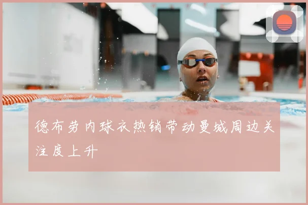 德布劳内球衣热销带动曼城周边关注度上升