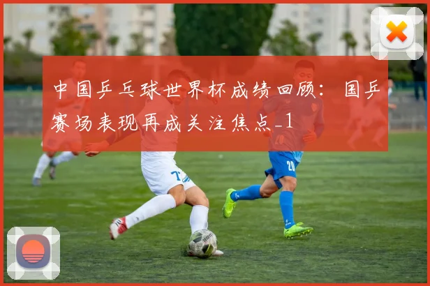 中国乒乓球世界杯成绩回顾:国乒赛场表现再成关注焦点_1