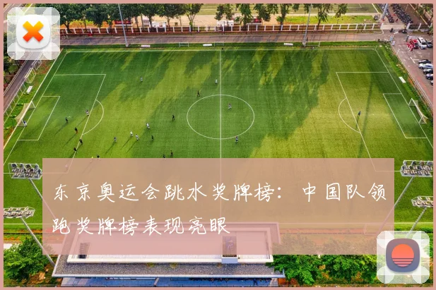 东京奥运会跳水奖牌榜:中国队领跑奖牌榜表现亮眼