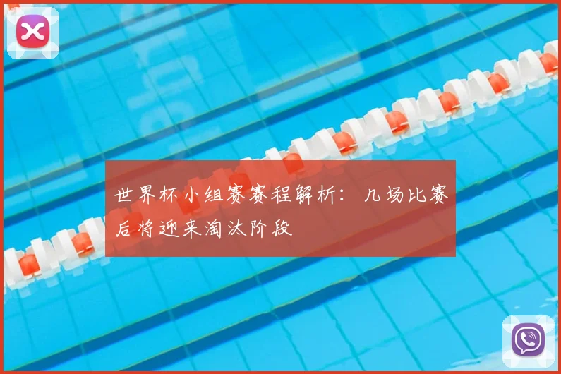 世界杯小组赛赛程解析：几场比赛后将迎来淘汰阶段