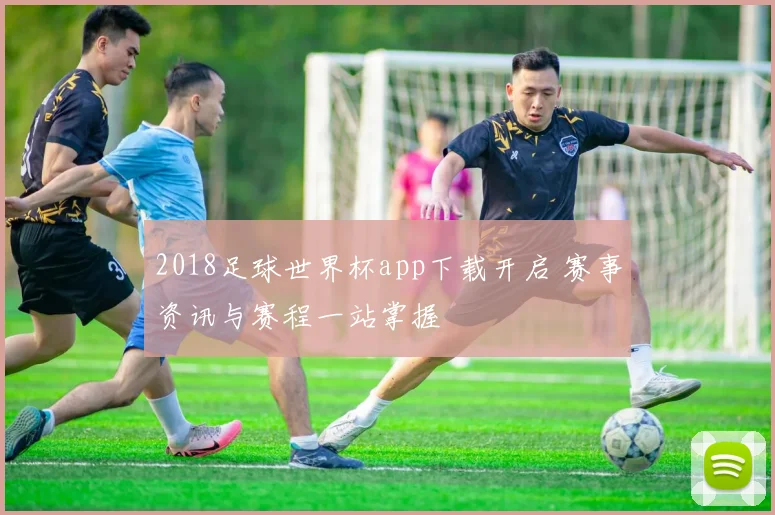 2018足球世界杯app下载开启 赛事资讯与赛程一站掌握