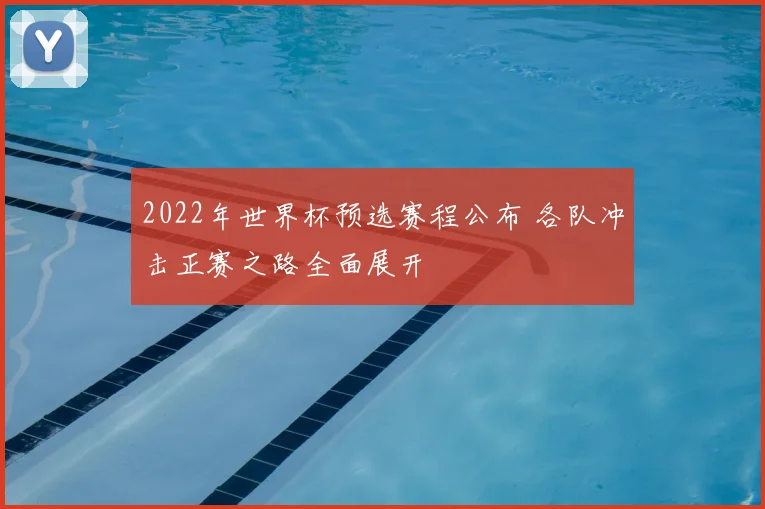 2022年世界杯预选赛程公布 各队冲击正赛之路全面展开