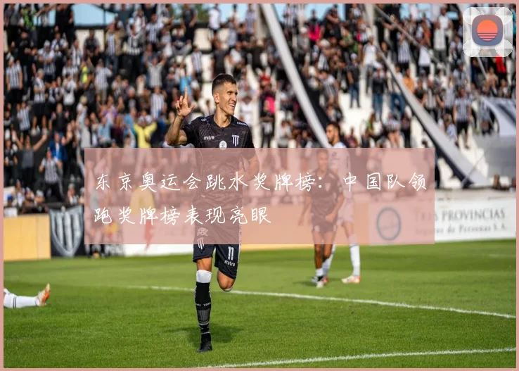 东京奥运会跳水奖牌榜:中国队领跑奖牌榜表现亮眼
