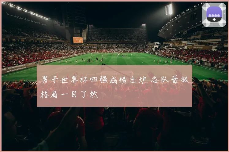 男子世界杯四强成绩出炉 各队晋级格局一目了然