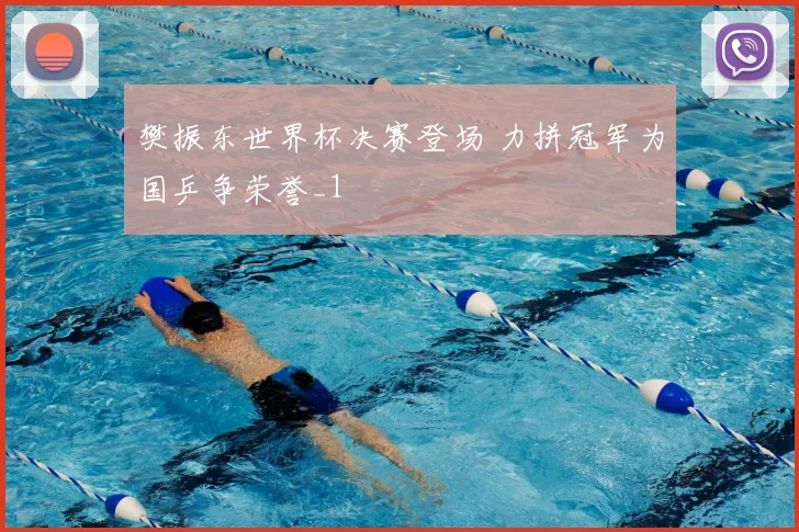 樊振东世界杯决赛登场 力拼冠军为国乒争荣誉_1
