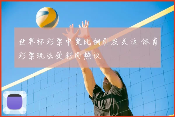 世界杯彩票中奖比例引发关注 体育彩票玩法受彩民热议