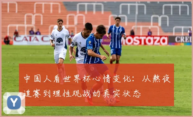 中国人看世界杯心情变化：从熬夜追赛到理性观战的真实状态