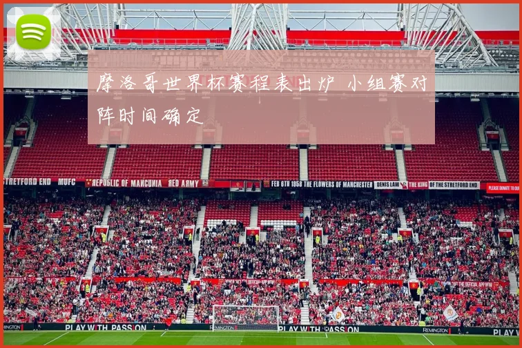 摩洛哥世界杯赛程表出炉 小组赛对阵时间确定