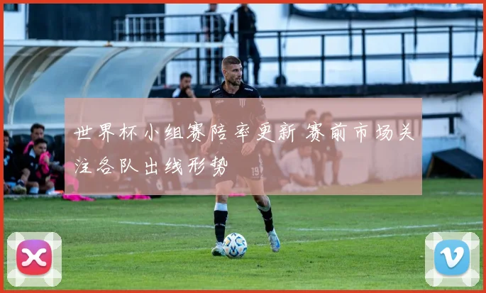 世界杯小组赛陪率更新 赛前市场关注各队出线形势