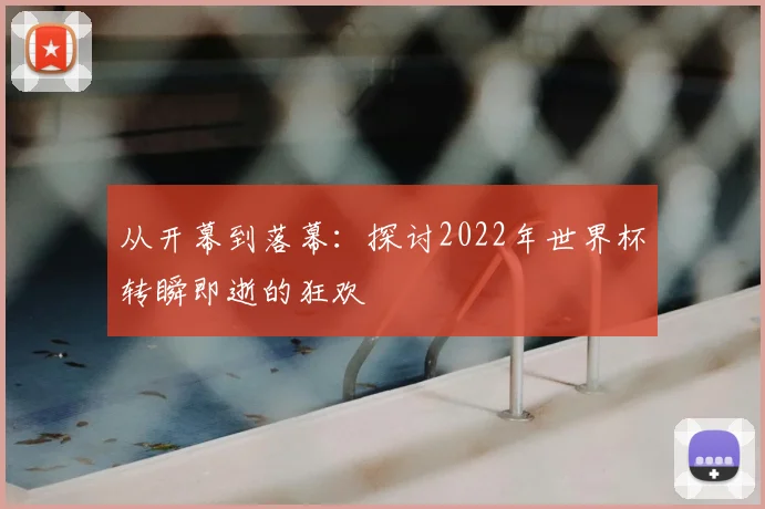 从开幕到落幕:探讨2022年世界杯转瞬即逝的狂欢