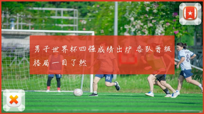 男子世界杯四强成绩出炉 各队晋级格局一目了然