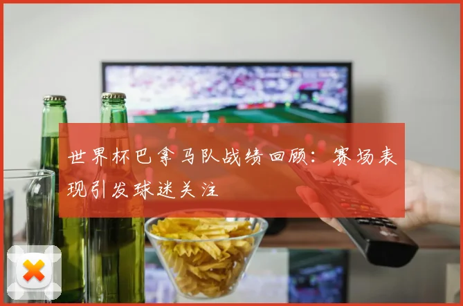 世界杯巴拿马队战绩回顾：赛场表现引发球迷关注