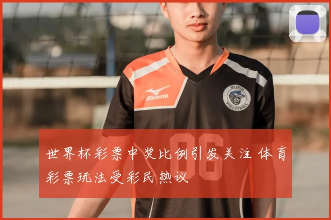 世界杯彩票中奖比例引发关注 体育彩票玩法受彩民热议