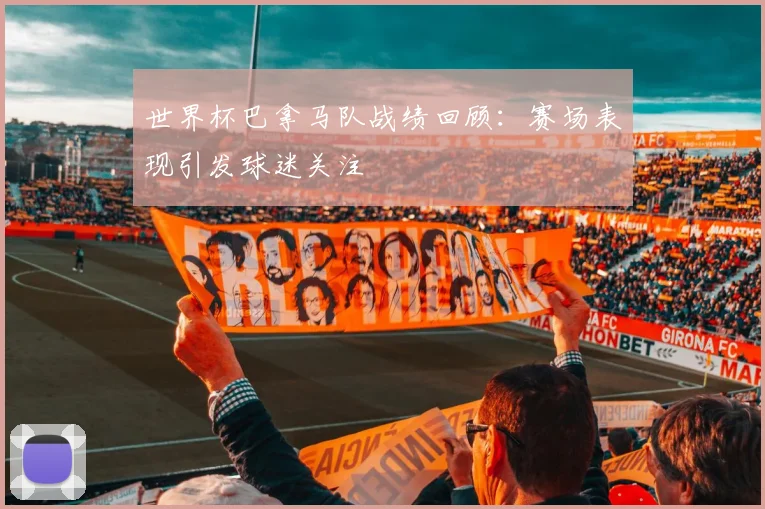 世界杯巴拿马队战绩回顾：赛场表现引发球迷关注