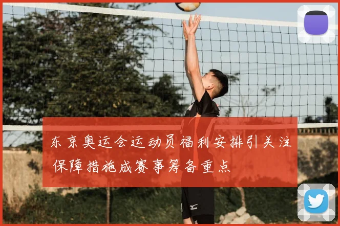 东京奥运会运动员福利安排引关注 保障措施成赛事筹备重点
